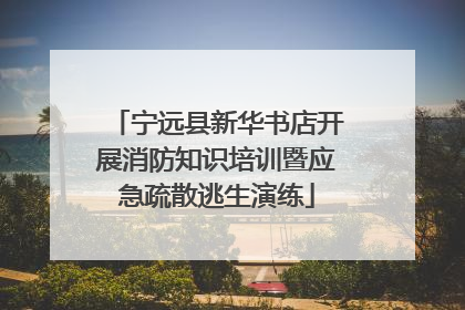 宁远县新华书店开展消防知识培训暨应急疏散逃生演练